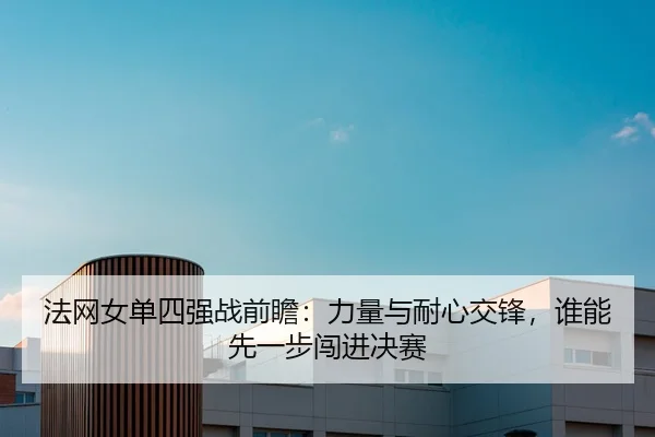 法网女单四强战前瞻：力量与耐心交锋，谁能先一步闯进决赛