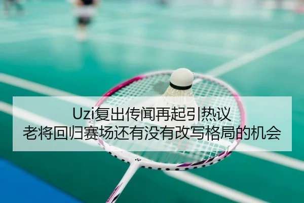 Uzi复出传闻再起引热议 老将回归赛场还有没有改写格局的机会